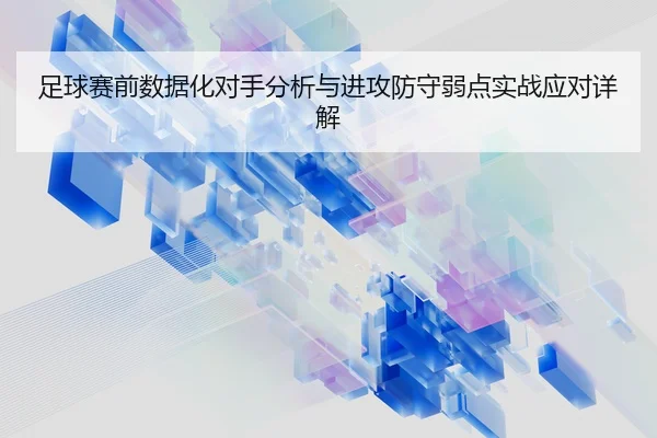 足球赛前数据化对手分析与进攻防守弱点实战应对详解