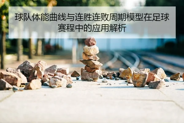 球队体能曲线与连胜连败周期模型在足球赛程中的应用解析
